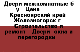 Двери межкомнатные б/у › Цена ­ 1 500 - Красноярский край, Железногорск г. Строительство и ремонт » Двери, окна и перегородки   